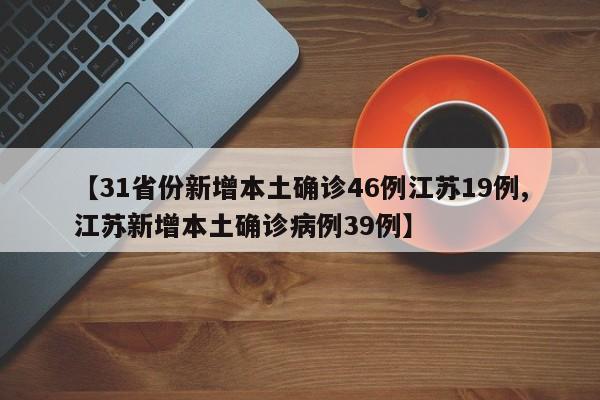 【31省份新增本土确诊46例江苏19例,江苏新增本土确诊病例39例】