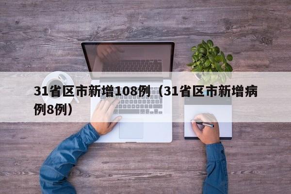 31省区市新增108例(31省区市新增病例8例)