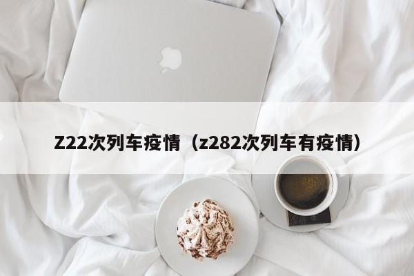 Z22次列车疫情(z282次列车有疫情)