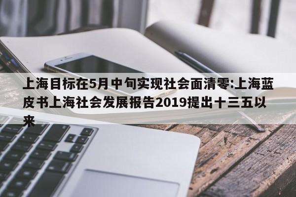 上海目标在5月中旬实现社会面清零:上海蓝皮书上海社会发展报告2019提出十三五以来