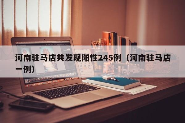 河南驻马店共发现阳性245例(河南驻马店一例)
