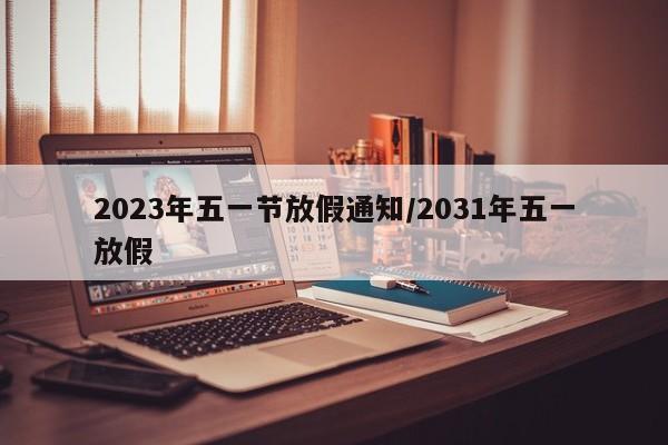 2023年五一节放假通知/2031年五一放假
