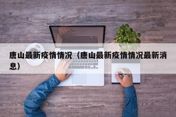 唐山最新疫情情况(唐山最新疫情情况最新消息)