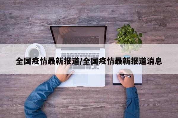 全国疫情最新报道/全国疫情最新报道消息