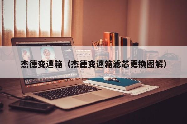 杰德变速箱(杰德变速箱滤芯更换图解)