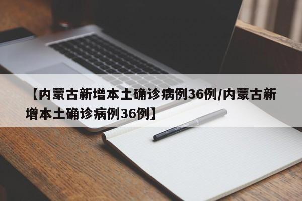 【内蒙古新增本土确诊病例36例/内蒙古新增本土确诊病例36例】