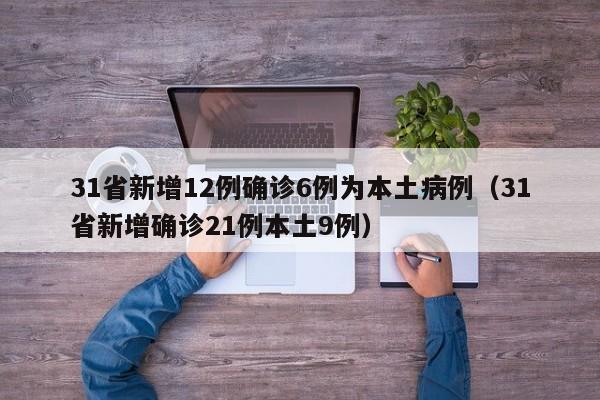 31省新增12例确诊6例为本土病例(31省新增确诊21例本土9例)