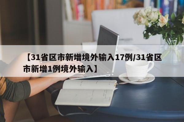【31省区市新增境外输入17例/31省区市新增1例境外输入】
