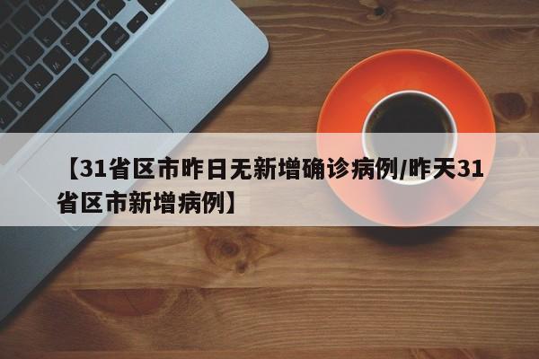 【31省区市昨日无新增确诊病例/昨天31省区市新增病例】