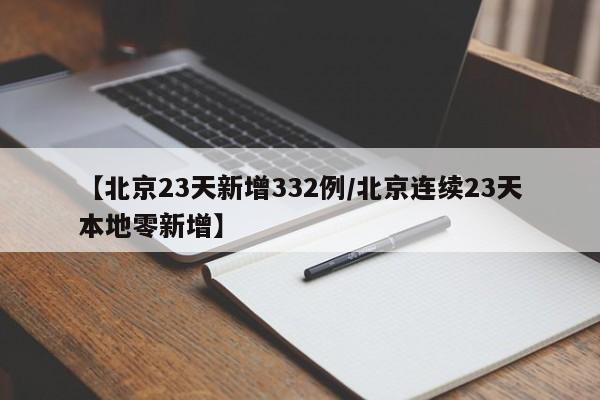【北京23天新增332例/北京连续23天本地零新增】