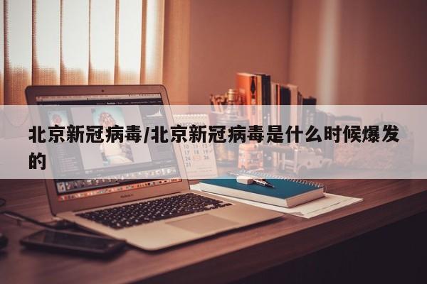 北京新冠病毒/北京新冠病毒是什么时候爆发的