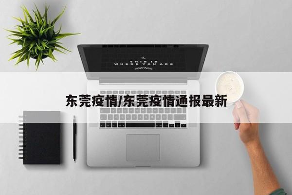 东莞疫情/东莞疫情通报最新