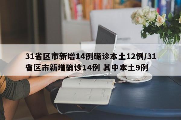 31省区市新增14例确诊本土12例/31省区市新增确诊14例 其中本土9例