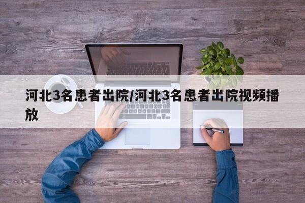 河北3名患者出院/河北3名患者出院视频播放