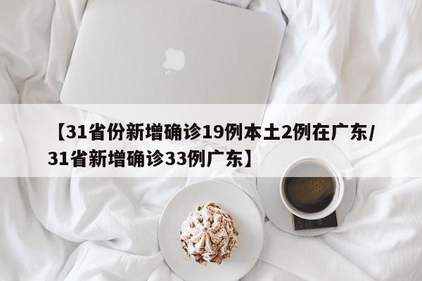 【31省份新增确诊19例本土2例在广东/31省新增确诊33例广东】