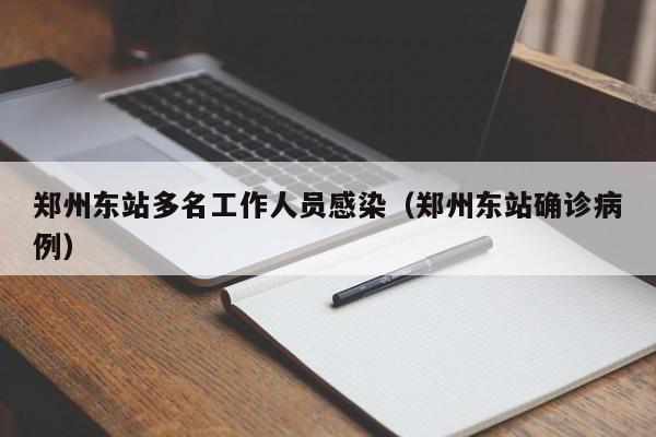 郑州东站多名工作人员感染(郑州东站确诊病例)
