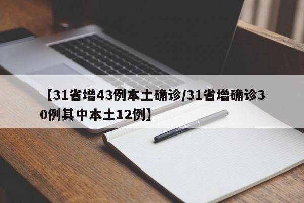 【31省增43例本土确诊/31省增确诊30例其中本土12例】