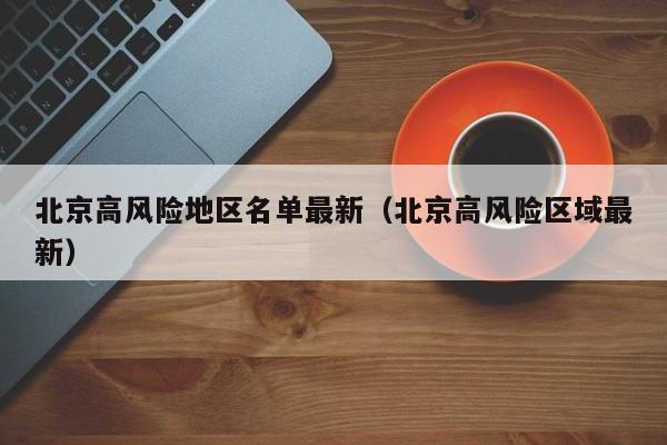 北京高风险地区名单最新(北京高风险区域最新)
