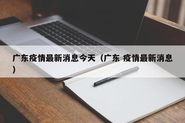 广东疫情最新消息今天(广东 疫情最新消息)