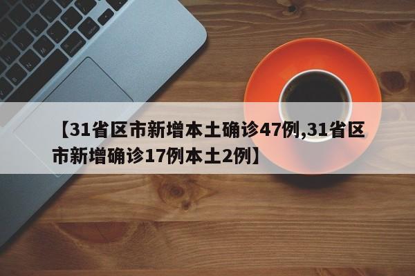 【31省区市新增本土确诊47例,31省区市新增确诊17例本土2例】
