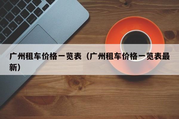 广州租车价格一览表(广州租车价格一览表最新)
